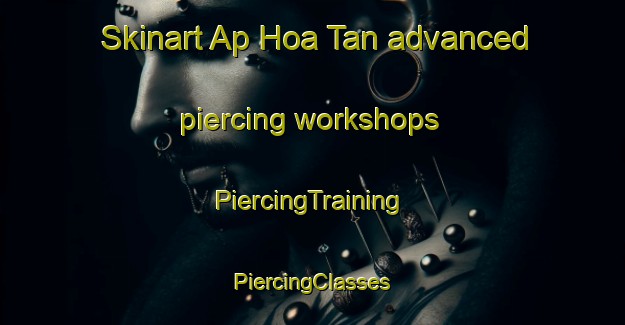 Skinart Ap Hoa Tan advanced piercing workshops | #PiercingTraining #PiercingClasses #SkinartTraining-Vietnam