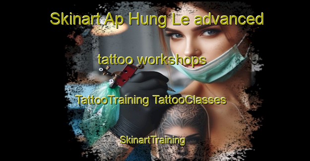 Skinart Ap Hung Le advanced tattoo workshops | #TattooTraining #TattooClasses #SkinartTraining-Vietnam