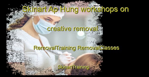 Skinart Ap Hung workshops on creative removal | #RemovalTraining #RemovalClasses #SkinartTraining-Vietnam