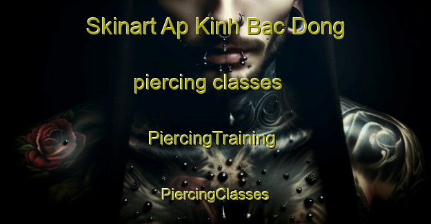 Skinart Ap Kinh Bac Dong piercing classes | #PiercingTraining #PiercingClasses #SkinartTraining-Vietnam