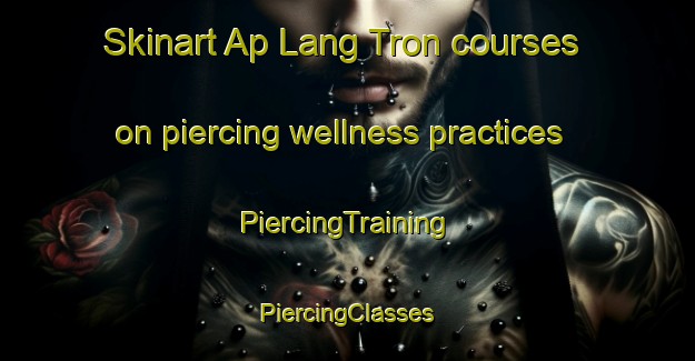 Skinart Ap Lang Tron courses on piercing wellness practices | #PiercingTraining #PiercingClasses #SkinartTraining-Vietnam