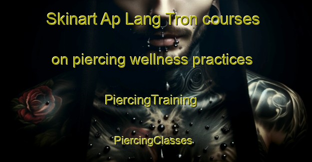 Skinart Ap Lang Tron courses on piercing wellness practices | PiercingTraining | PiercingClasses | SkinartTraining-Vietnam