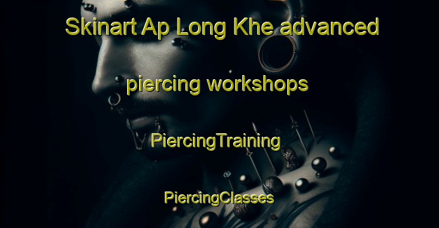 Skinart Ap Long Khe advanced piercing workshops | #PiercingTraining #PiercingClasses #SkinartTraining-Vietnam