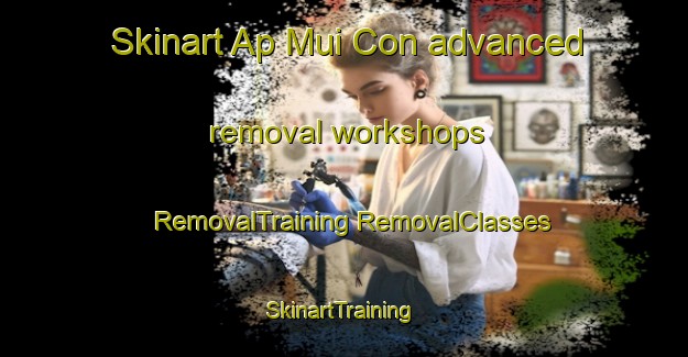 Skinart Ap Mui Con advanced removal workshops | #RemovalTraining #RemovalClasses #SkinartTraining-Vietnam