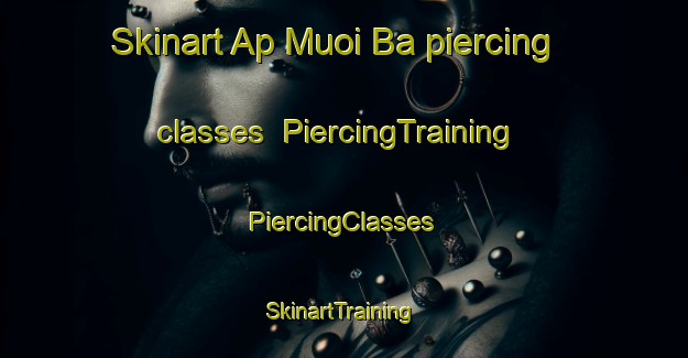 Skinart Ap Muoi Ba piercing classes | #PiercingTraining #PiercingClasses #SkinartTraining-Vietnam