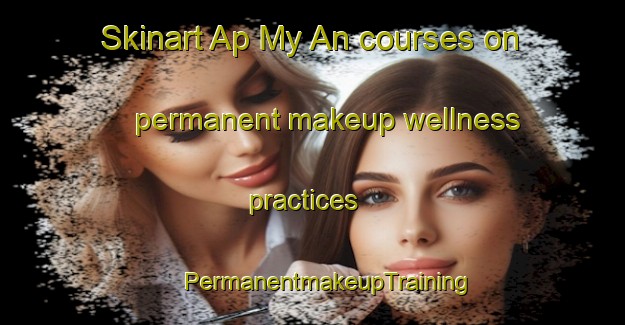 Skinart Ap My An courses on permanent makeup wellness practices | #PermanentmakeupTraining #PermanentmakeupClasses #SkinartTraining-Vietnam