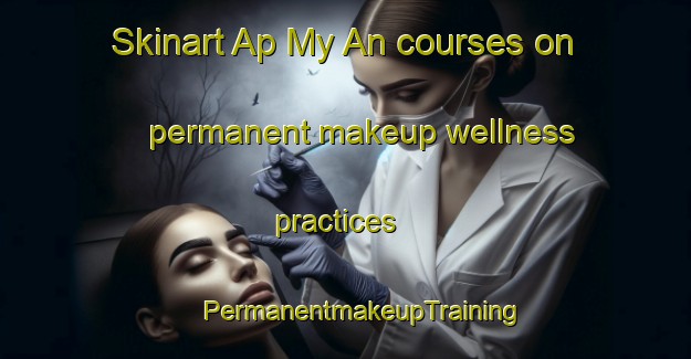 Skinart Ap My An courses on permanent makeup wellness practices | #PermanentmakeupTraining #PermanentmakeupClasses #SkinartTraining-Vietnam