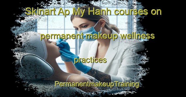 Skinart Ap My Hanh courses on permanent makeup wellness practices | #PermanentmakeupTraining #PermanentmakeupClasses #SkinartTraining-Vietnam