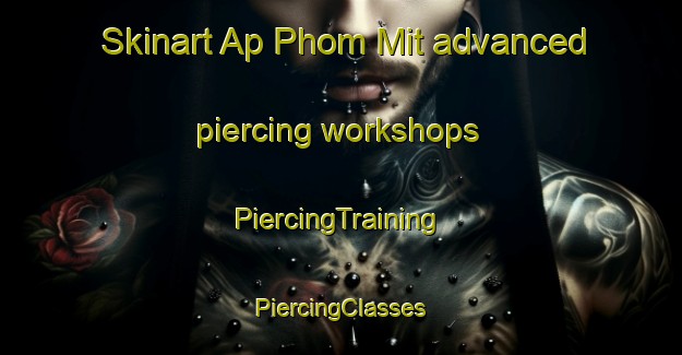 Skinart Ap Phom Mit advanced piercing workshops | #PiercingTraining #PiercingClasses #SkinartTraining-Vietnam