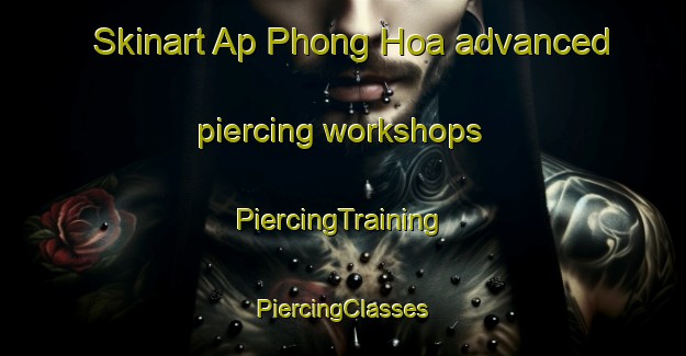 Skinart Ap Phong Hoa advanced piercing workshops | #PiercingTraining #PiercingClasses #SkinartTraining-Vietnam