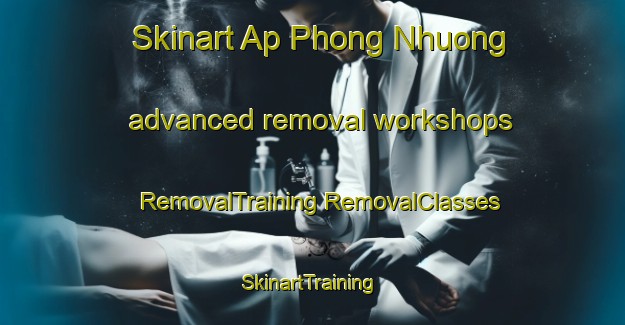 Skinart Ap Phong Nhuong advanced removal workshops | #RemovalTraining #RemovalClasses #SkinartTraining-Vietnam