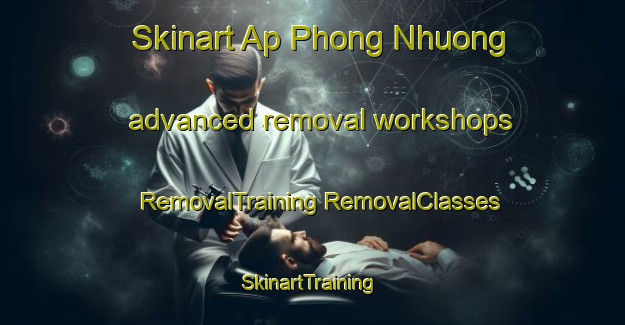 Skinart Ap Phong Nhuong advanced removal workshops | #RemovalTraining #RemovalClasses #SkinartTraining-Vietnam