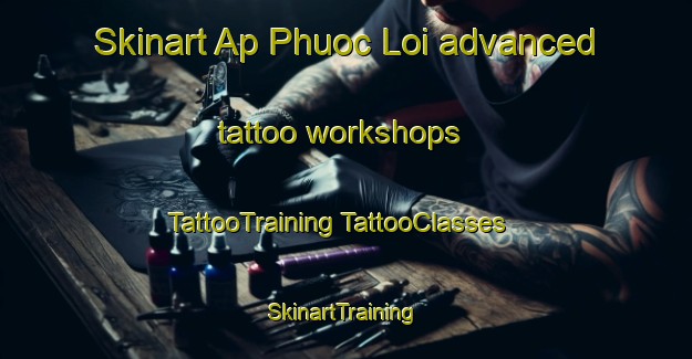 Skinart Ap Phuoc Loi advanced tattoo workshops | #TattooTraining #TattooClasses #SkinartTraining-Vietnam