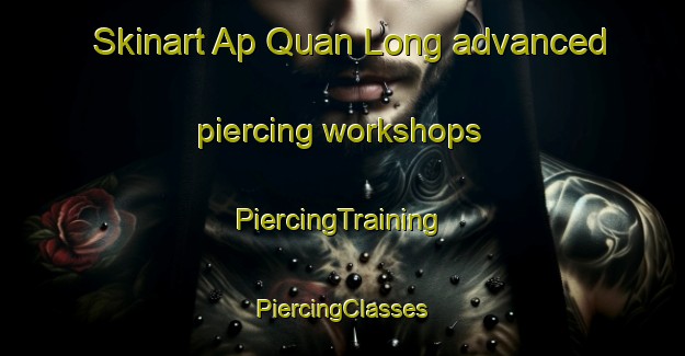 Skinart Ap Quan Long advanced piercing workshops | #PiercingTraining #PiercingClasses #SkinartTraining-Vietnam