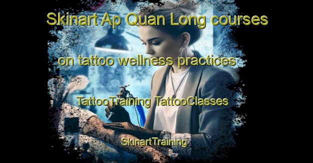 Skinart Ap Quan Long courses on tattoo wellness practices | #TattooTraining #TattooClasses #SkinartTraining-Vietnam