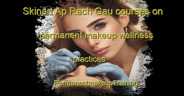 Skinart Ap Rach Gau courses on permanent makeup wellness practices | #PermanentmakeupTraining #PermanentmakeupClasses #SkinartTraining-Vietnam