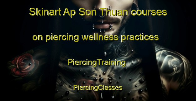 Skinart Ap Son Thuan courses on piercing wellness practices | #PiercingTraining #PiercingClasses #SkinartTraining-Vietnam