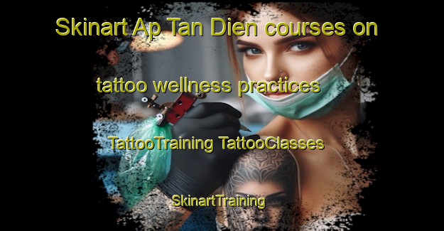 Skinart Ap Tan Dien courses on tattoo wellness practices | #TattooTraining #TattooClasses #SkinartTraining-Vietnam