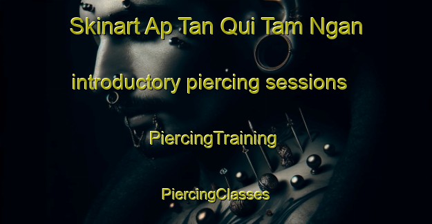 Skinart Ap Tan Qui Tam Ngan introductory piercing sessions | #PiercingTraining #PiercingClasses #SkinartTraining-Vietnam