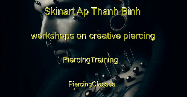 Skinart Ap Thanh Binh workshops on creative piercing | PiercingTraining | PiercingClasses | SkinartTraining-Vietnam