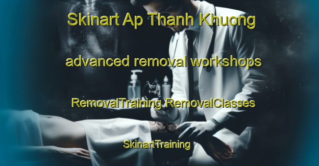 Skinart Ap Thanh Khuong advanced removal workshops | #RemovalTraining #RemovalClasses #SkinartTraining-Vietnam