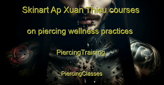 Skinart Ap Xuan Thieu courses on piercing wellness practices | #PiercingTraining #PiercingClasses #SkinartTraining-Vietnam