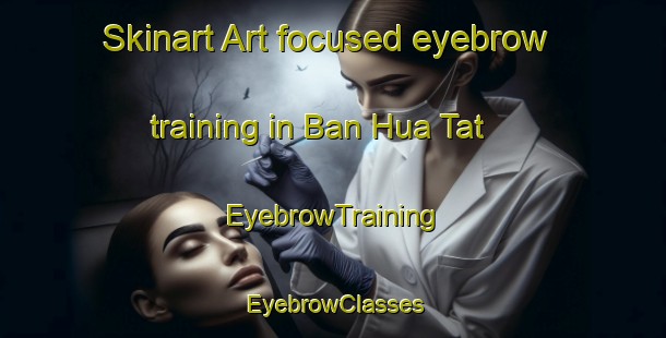Skinart Art-focused eyebrow training in Ban Hua Tat | EyebrowTraining | EyebrowClasses | SkinartTraining-Vietnam