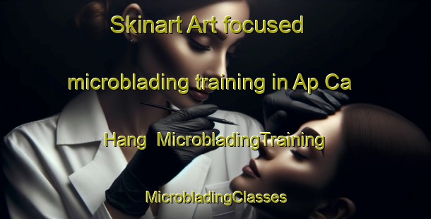 Skinart Art-focused microblading training in Ap Ca Hang | #MicrobladingTraining #MicrobladingClasses #SkinartTraining-Vietnam