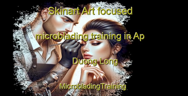 Skinart Art-focused microblading training in Ap Duong Long | #MicrobladingTraining #MicrobladingClasses #SkinartTraining-Vietnam