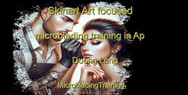 Skinart Art-focused microblading training in Ap Duong Long | MicrobladingTraining | MicrobladingClasses | SkinartTraining-Vietnam