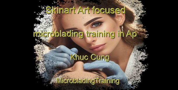 Skinart Art-focused microblading training in Ap Khuc Cung | #MicrobladingTraining #MicrobladingClasses #SkinartTraining-Vietnam