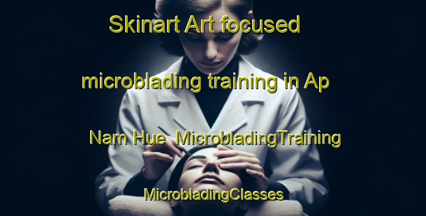 Skinart Art-focused microblading training in Ap Nam Hue | #MicrobladingTraining #MicrobladingClasses #SkinartTraining-Vietnam