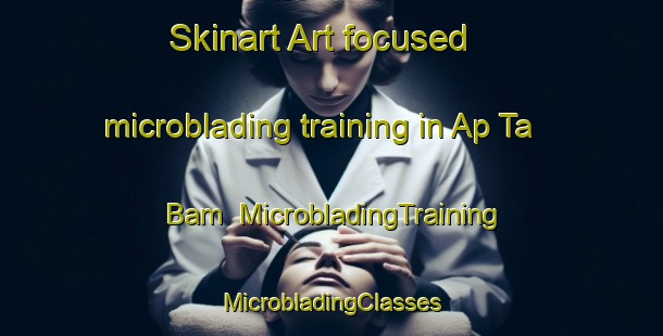 Skinart Art-focused microblading training in Ap Ta Bam | #MicrobladingTraining #MicrobladingClasses #SkinartTraining-Vietnam