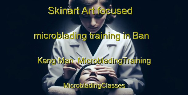 Skinart Art-focused microblading training in Ban Keng Man | #MicrobladingTraining #MicrobladingClasses #SkinartTraining-Vietnam