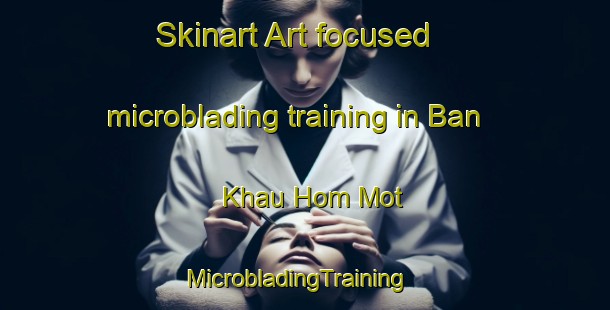 Skinart Art-focused microblading training in Ban Khau Hom Mot | MicrobladingTraining | MicrobladingClasses | SkinartTraining-Vietnam