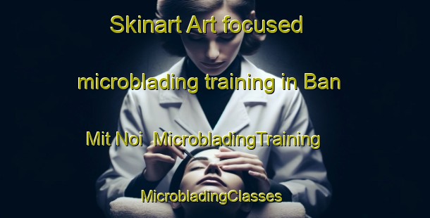 Skinart Art-focused microblading training in Ban Mit Noi | MicrobladingTraining | MicrobladingClasses | SkinartTraining-Vietnam