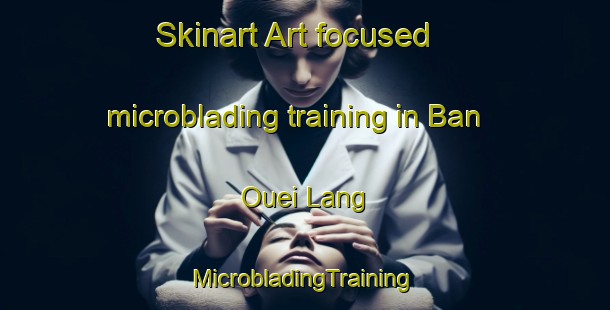 Skinart Art-focused microblading training in Ban Ouei Lang | #MicrobladingTraining #MicrobladingClasses #SkinartTraining-Vietnam