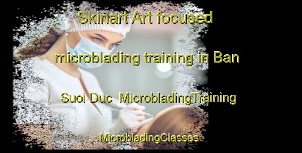 Skinart Art-focused microblading training in Ban Suoi Duc | MicrobladingTraining | MicrobladingClasses | SkinartTraining-Vietnam