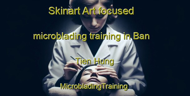 Skinart Art-focused microblading training in Ban Tien Hung | #MicrobladingTraining #MicrobladingClasses #SkinartTraining-Vietnam