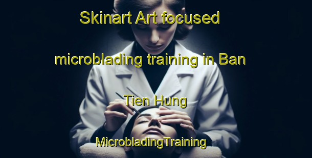 Skinart Art-focused microblading training in Ban Tien Hung | MicrobladingTraining | MicrobladingClasses | SkinartTraining-Vietnam