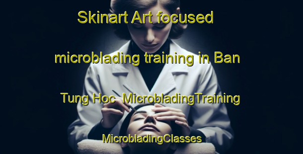 Skinart Art-focused microblading training in Ban Tung Hoc | #MicrobladingTraining #MicrobladingClasses #SkinartTraining-Vietnam