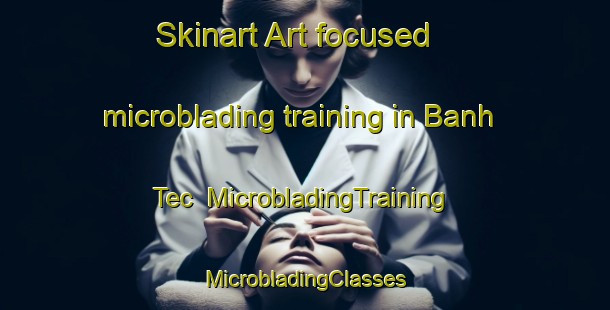 Skinart Art-focused microblading training in Banh Tec | #MicrobladingTraining #MicrobladingClasses #SkinartTraining-Vietnam