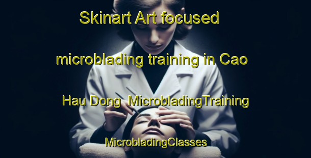 Skinart Art-focused microblading training in Cao Hau Dong | #MicrobladingTraining #MicrobladingClasses #SkinartTraining-Vietnam