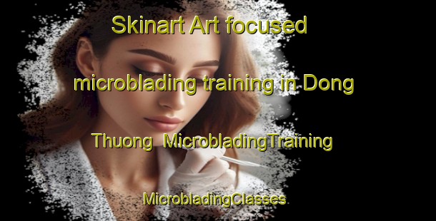 Skinart Art-focused microblading training in Dong Thuong | MicrobladingTraining | MicrobladingClasses | SkinartTraining-Vietnam