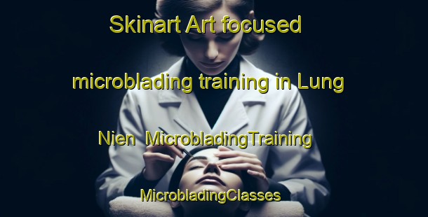Skinart Art-focused microblading training in Lung Nien | MicrobladingTraining | MicrobladingClasses | SkinartTraining-Vietnam