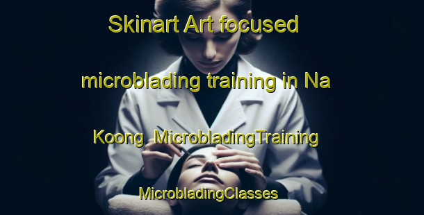 Skinart Art-focused microblading training in Na Koong | MicrobladingTraining | MicrobladingClasses | SkinartTraining-Vietnam