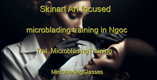 Skinart Art-focused microblading training in Ngoc Trai | MicrobladingTraining | MicrobladingClasses | SkinartTraining-Vietnam