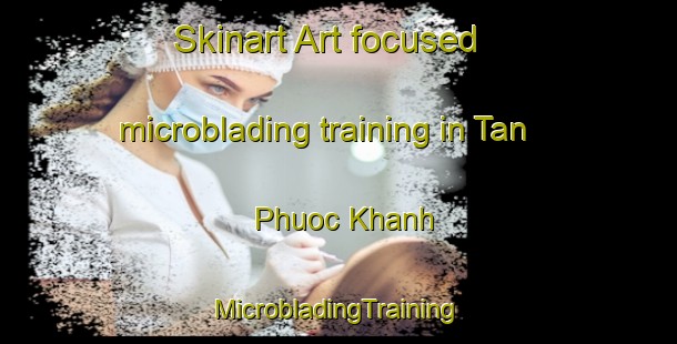 Skinart Art-focused microblading training in Tan Phuoc Khanh | #MicrobladingTraining #MicrobladingClasses #SkinartTraining-Vietnam