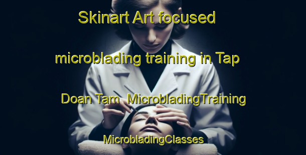 Skinart Art-focused microblading training in Tap Doan Tam | #MicrobladingTraining #MicrobladingClasses #SkinartTraining-Vietnam