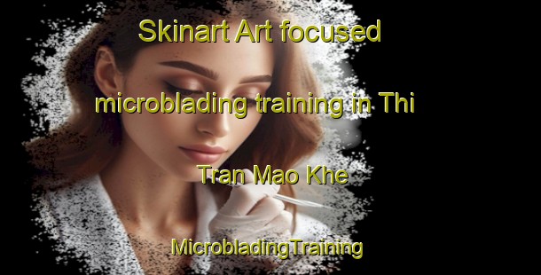 Skinart Art-focused microblading training in Thi Tran Mao Khe | #MicrobladingTraining #MicrobladingClasses #SkinartTraining-Vietnam